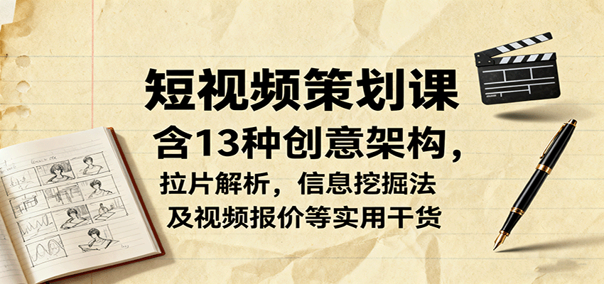 短视频策划课，含13种创意架构，拉片解析，信息挖掘法及视频报价等实用干货-数码之翼