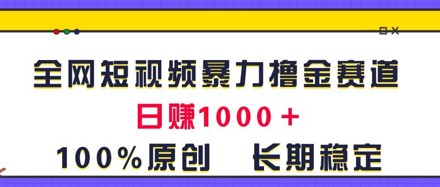 全网短视频暴力撸金赛道，日入1000＋！原创玩法，长期稳定-数码之翼