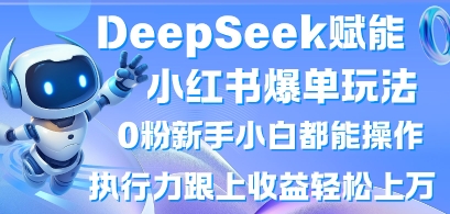 DeepSeek赋能小红书爆单玩法0粉新手小白都能操作，执行力跟上收益轻松上W，懒人勿做-数码之翼