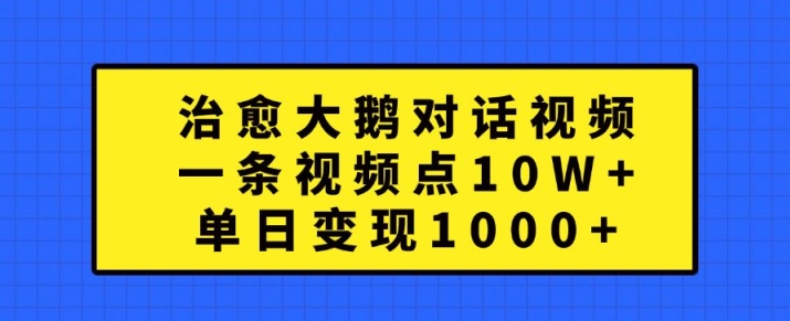 治愈大鹅对话视频，一条视频点赞 10W+，单日变现1k+【揭秘】-数码之翼