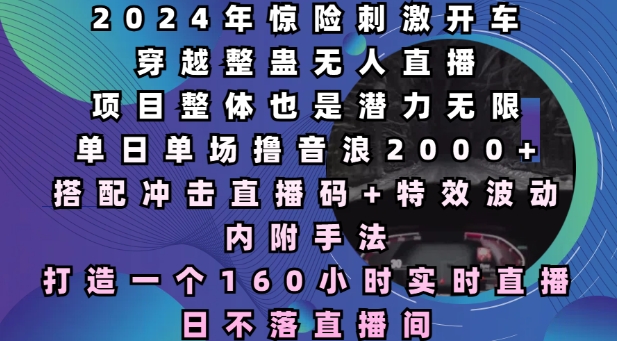 2024年惊险刺激开车穿越整蛊无人直播，单日单场撸音浪2000+，打造一个160小时实时直播日不落直播间【揭秘】-数码之翼