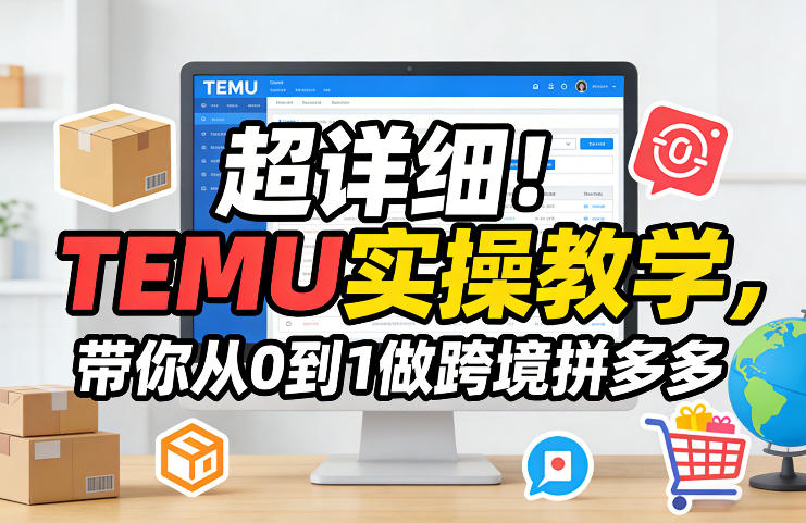 超详细！TEMU实操教学，带你从0到1做跨境拼多多-数码之翼