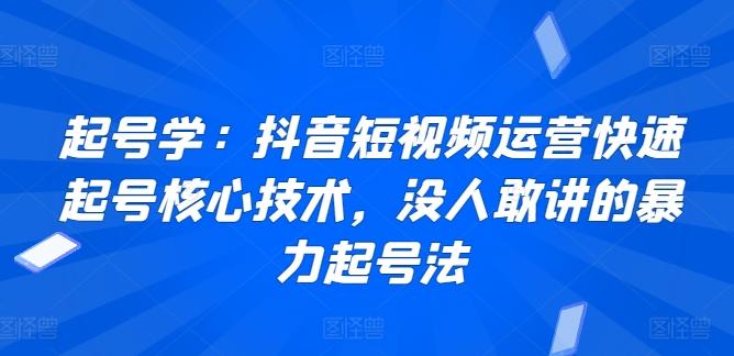 起号学：抖音短视频运营快速起号核心技术，没人敢讲的暴力起号法-数码之翼