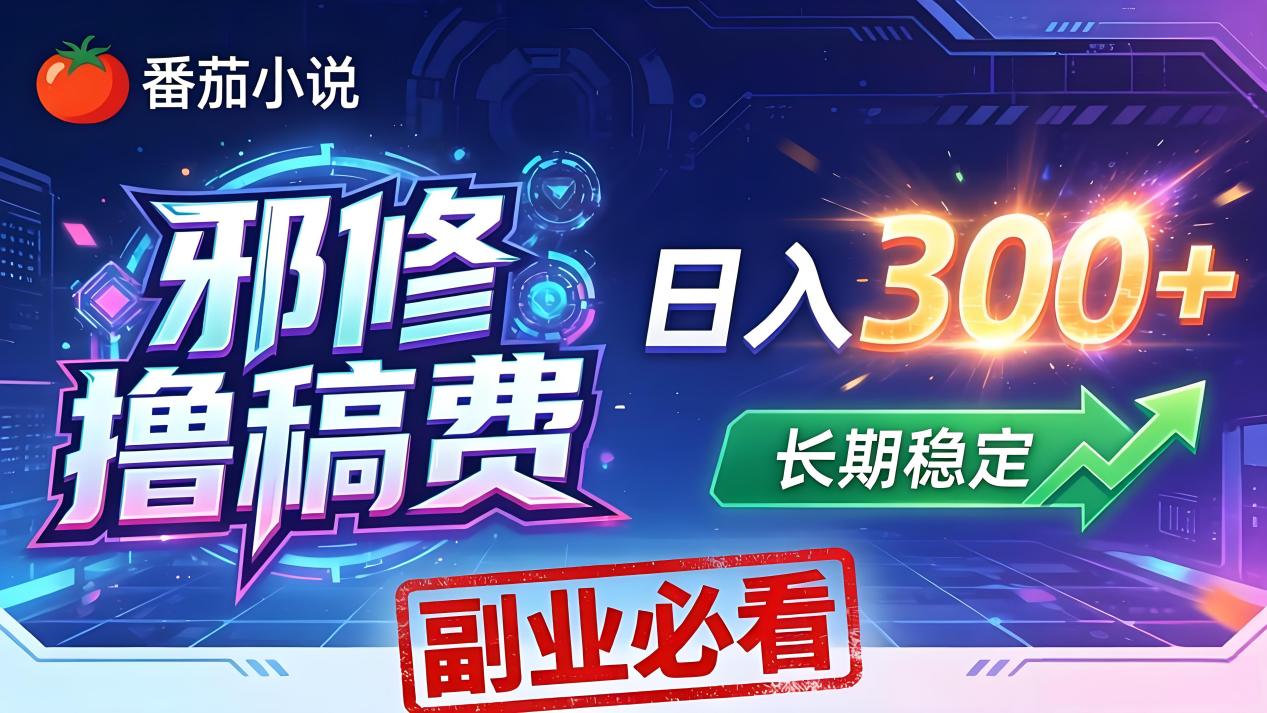 番茄邪修撸稿费，日入300+，每天 20 分钟！0 门槛躺赚，小白副业首选！-数码之翼