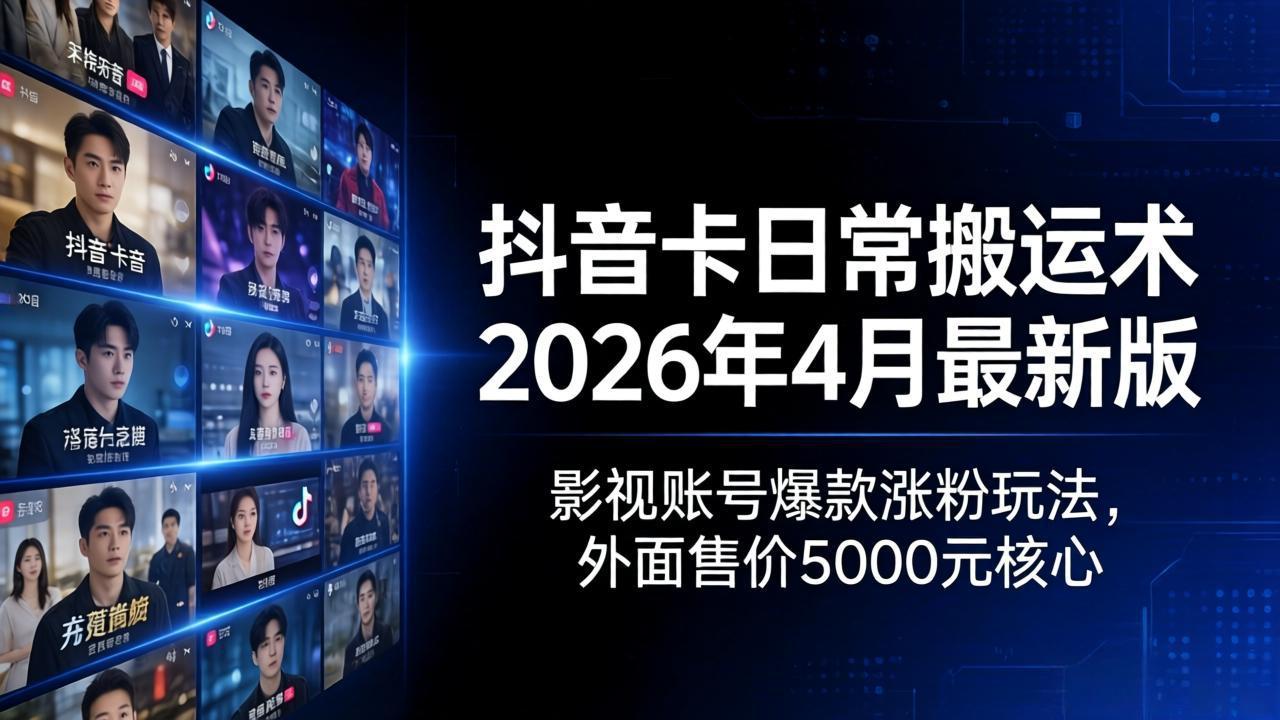 抖音卡日常搬运术2026年4月最新版：影视账号爆款涨粉玩法，外面售价5000元核心-数码之翼