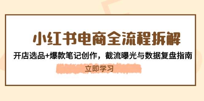 小红书电商全流程拆解：开店选品+爆款笔记创作，截流曝光与数据复盘指南-数码之翼