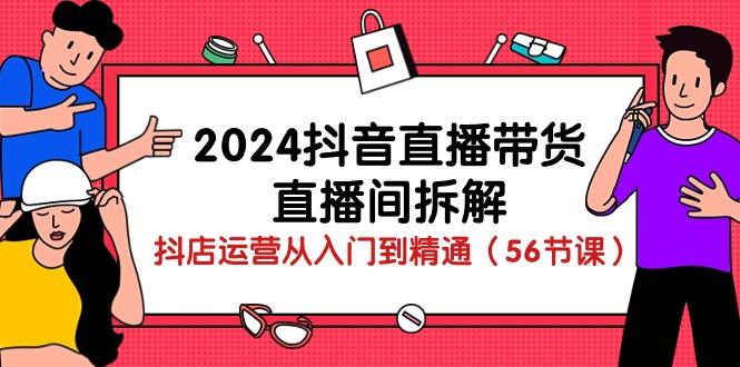2024抖音直播带货-直播间拆解：抖店运营从入门到精通(56节课-数码之翼