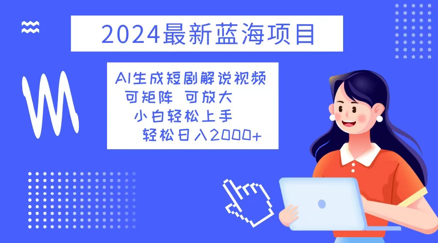 2024最新蓝海项目 AI生成短剧解说视频 小白轻松上手 日入2000+-数码之翼