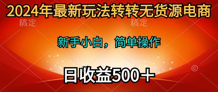 (10003期)2024年最新玩法转转无货源电商，新手小白 简单操作，长期稳定 日收入500＋-数码之翼