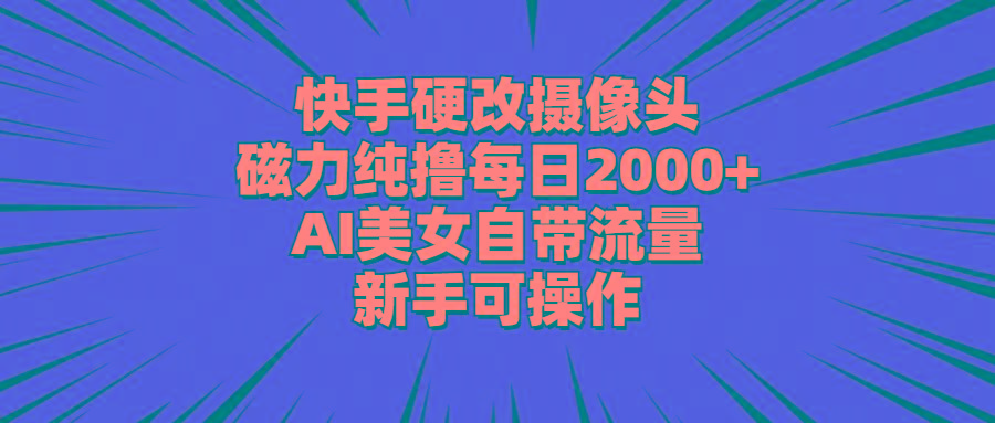 快手硬改摄像头,磁力纯撸每日2000+,AI美女自带流量,新手可操作-数码之翼