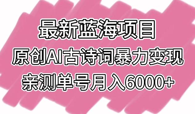 最新蓝海项目，原创AI古诗词暴力变现，亲测单号月入6000+【揭秘】-数码之翼