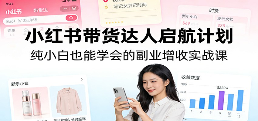 小红书带货达人启航计划：纯小白也能学会的副业增收实战课-数码之翼