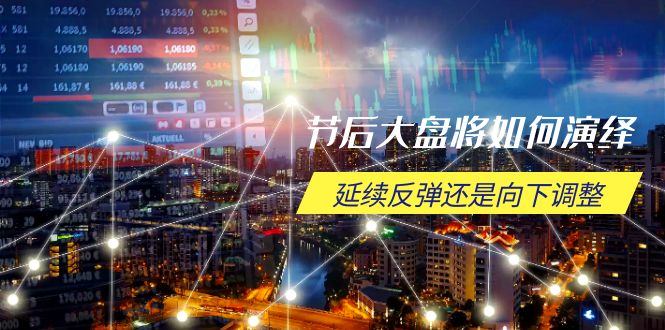 节后大盘将如何演绎,延续反弹还是向下调整,关键时间点和空间位待解-数码之翼