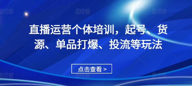 直播运营个体培训，起号、货源、单品打爆、投流等玩法-数码之翼