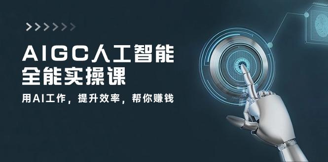 AIGC 人工智能全能实操课：用AI工作，提升效率，帮你赚钱(33节课-数码之翼