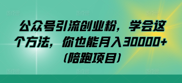 公众号引流创业粉，学会这个方法，你也能月入30000+ (陪跑项目)-数码之翼