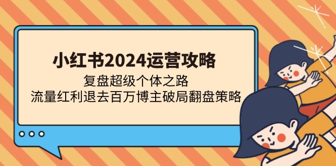 小红书2024运营攻略：复盘超级个体之路 流量红利退去百万博主破局翻盘-数码之翼