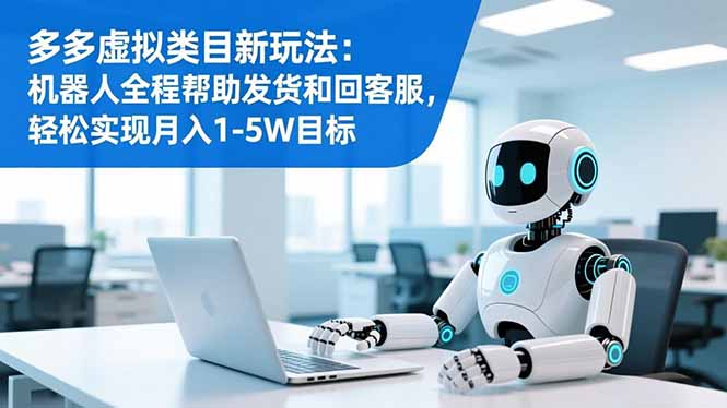 多多虚拟类目新玩法：机器人全程帮助发货和回客服，轻松实现月入1-5W目标-数码之翼