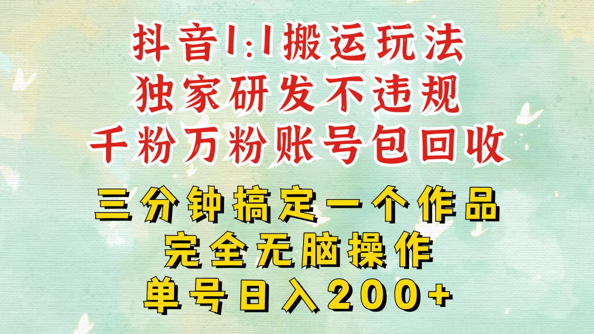 抖音1：1搬运独创顶级玩法！三分钟一条作品！单号每天稳定200+收益，千粉万粉包回收-数码之翼