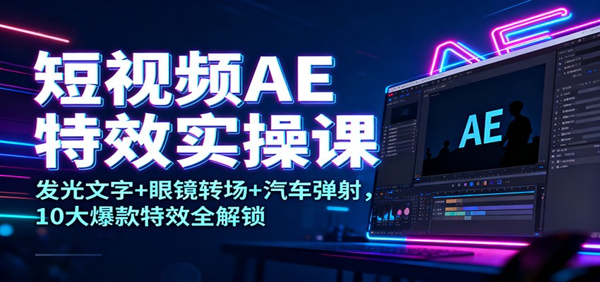 短视频AE特效实操课：发光文字+眼镜转场+汽车弹射，10大爆款特效全解锁-数码之翼