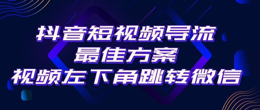 抖音短视频引流导流最佳方案，视频左下角跳转微信，外面500一单，利润200+-数码之翼