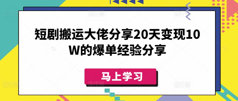 短剧搬运大佬分享20天变现10W的爆单经验分享-数码之翼