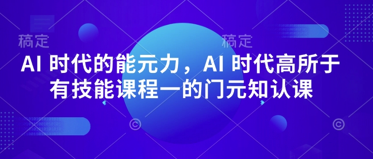 AI 时代的‮能元‬力，AI 时代高‮所于‬有技能课程‮一的‬门元‮知认‬课-数码之翼