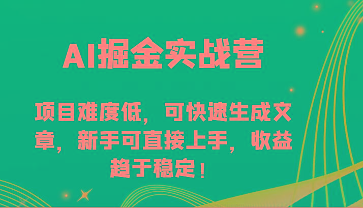 AI掘金实战营-项目难度低,可快速生成文章,新手可直接上手,收益趋于稳定!-数码之翼