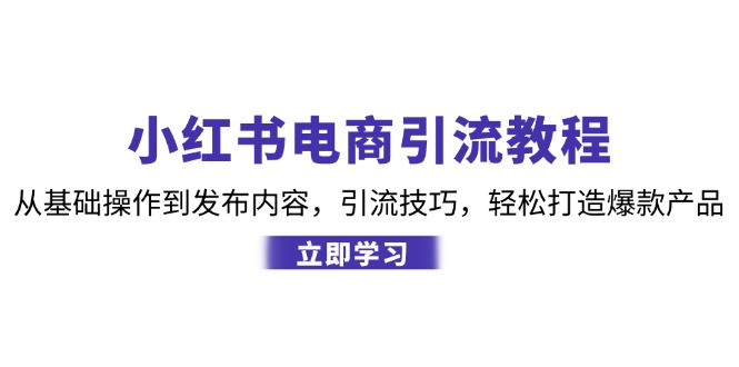 小红书电商引流教程：从基础操作到发布内容，引流技巧，轻松打造爆款产品-数码之翼
