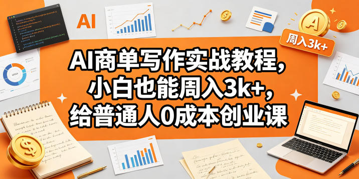 AI商单写作实战教程，小白也能周入3k+，给普通人0成本创业课-数码之翼