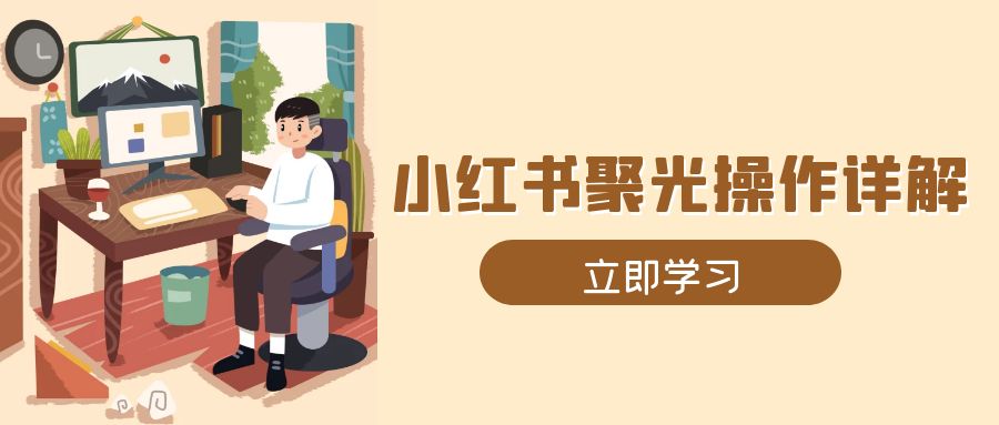小红书聚光操作详解，涵盖素材、开户、定位、计划搭建等全流程实操-数码之翼