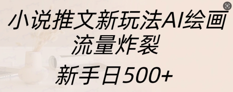 小说推文新玩法AI绘画，流量炸裂，新手日500+【揭秘】-数码之翼