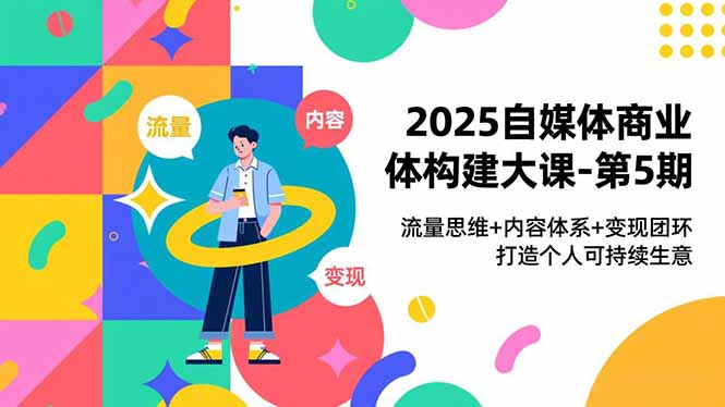 2025自媒体商业体构建大课-第5期，流量思维+内容体系+变现闭环，打造个人可持续生意-数码之翼