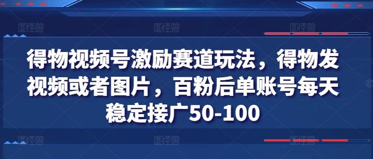 得物视频号激励赛道玩法，得物发视频或者图片，百粉后单账号每天稳定接广50-100-数码之翼
