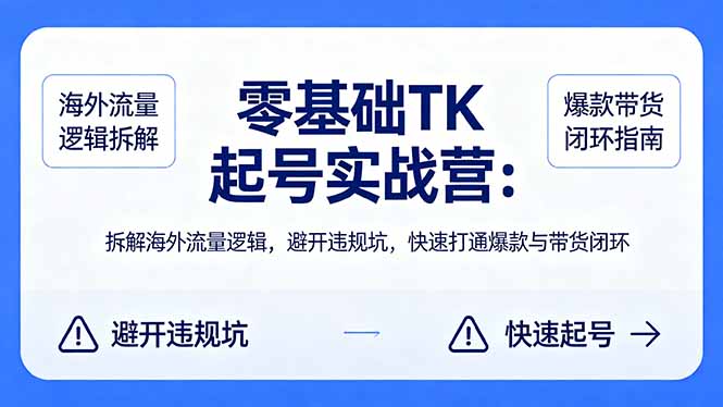 零基础 TK 起号实战营：拆解海外流量逻辑，避开违规坑，快速打通爆款与带货闭环-数码之翼