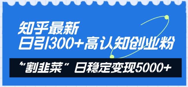 知乎最新日引300+高认知创业粉，“割韭菜”日稳定变现5000+【揭秘】-数码之翼