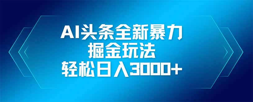 AI头条全新暴利掘金玩法,矩阵操作,轻松日入3000+-数码之翼