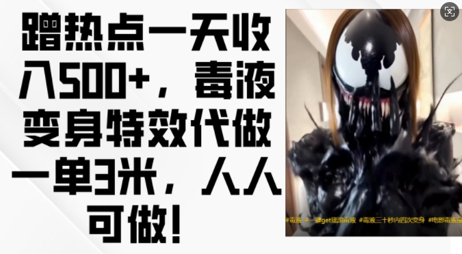 蹭热点一天收入500+,毒液变身特效代做一单3米,人人可做!-数码之翼