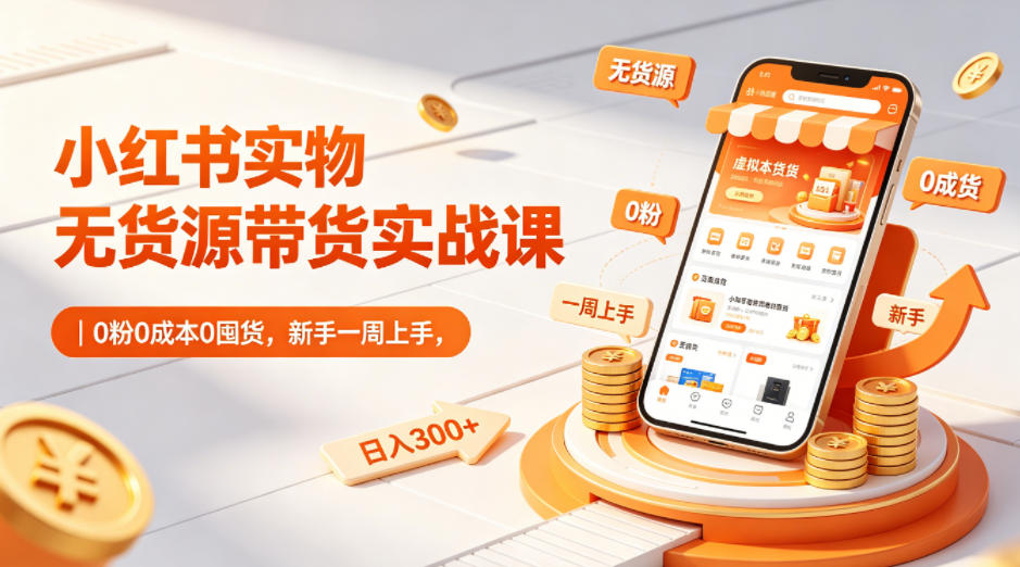 小红书实物无货源带货实战课｜0粉0成本0囤货，新手一周上手，日入300+-数码之翼