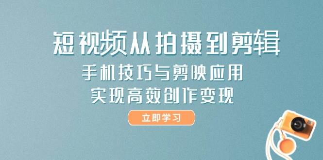 短视频从拍摄到剪辑，手机技巧与剪映应用，实现高效创作变现-数码之翼
