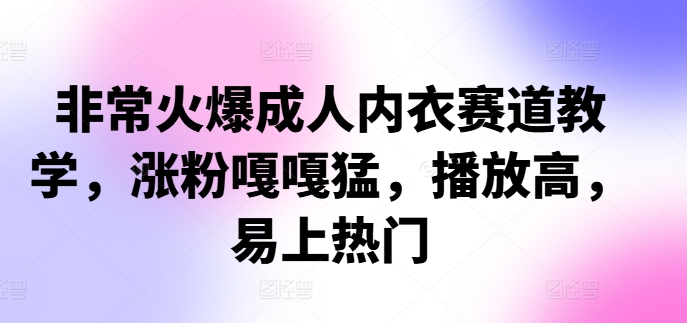 非常火爆成人内衣赛道教学，​涨粉嘎嘎猛，播放高，易上热门-数码之翼