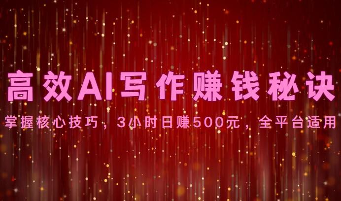 高效AI写作赚钱秘诀：掌握核心技巧，3小时日赚500元，全平台适用-数码之翼