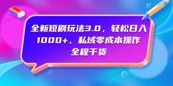 (9794期)全新短剧玩法3.0,轻松日入1000+,私域零成本操作,全程干货-数码之翼