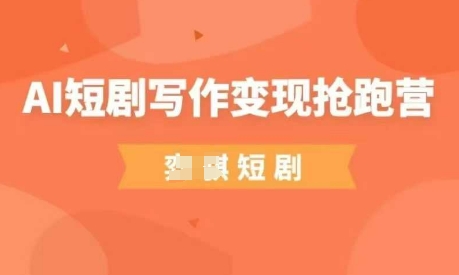 AI短剧写作变现抢跑营，门槛低，0基础，普通人做副业的绝佳机会-数码之翼