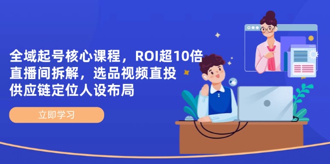 全域起号核心课程，ROI超10倍直播间拆解，选品直投，供应链定位人设布局-数码之翼
