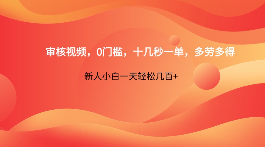 审核视频，0门槛，十几秒一单，多劳多得，新人小白一天轻松几百+-数码之翼