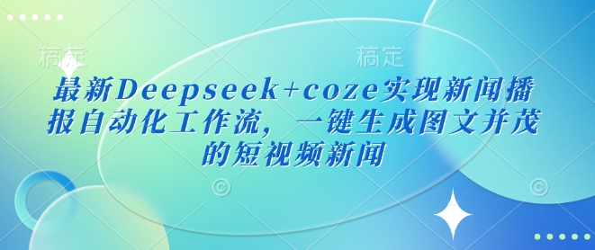最新Deepseek+coze实现新闻播报自动化工作流，一键生成图文并茂的短视频新闻-数码之翼