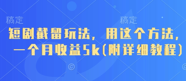 短剧截留玩法,用这个方法,一个月收益5k(附详细教程)-数码之翼