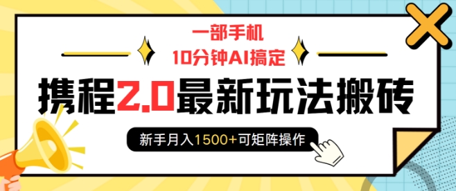 一部手机10分钟AI搞定，携程2.0最新玩法搬砖，新手月入1500+可矩阵操作-数码之翼