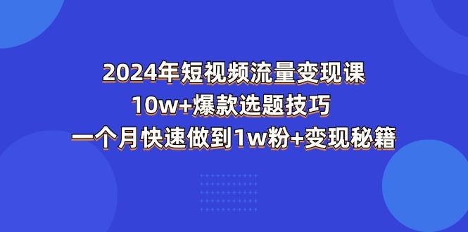 2024年短视频-流量变现课:10w+爆款选题技巧 一个月快速做到1w粉+变现秘籍-数码之翼